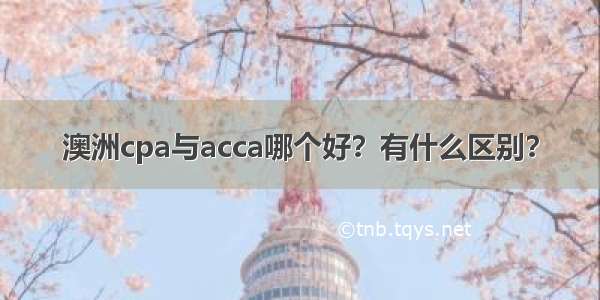 澳洲cpa与acca哪个好？有什么区别？