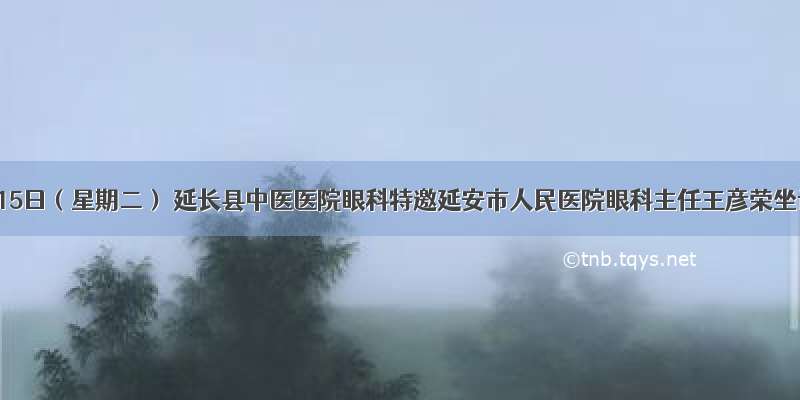 10月15日（星期二） 延长县中医医院眼科特邀延安市人民医院眼科主任王彦荣坐诊