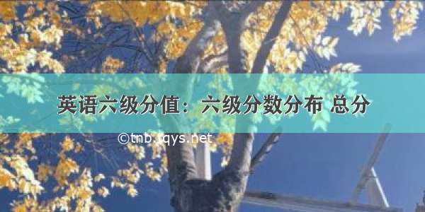 英语六级分值：六级分数分布 总分