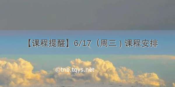 【课程提醒】6/17（周三 ) 课程安排