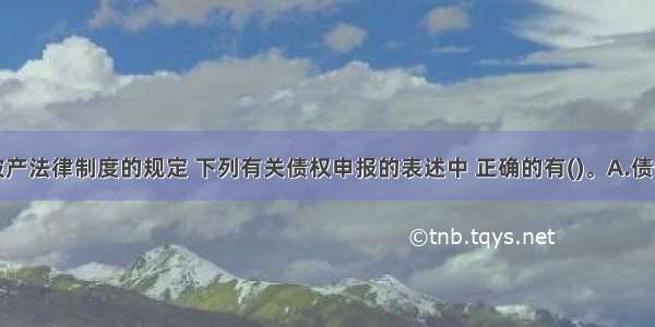 根据企业破产法律制度的规定 下列有关债权申报的表述中 正确的有()。A.债务人所欠职