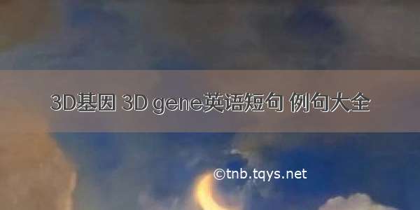 3D基因 3D gene英语短句 例句大全