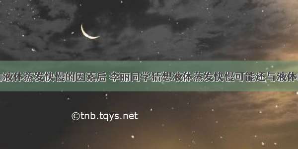 学习了影响液体蒸发快慢的因素后 李丽同学猜想液体蒸发快慢可能还与液体的种类有关．