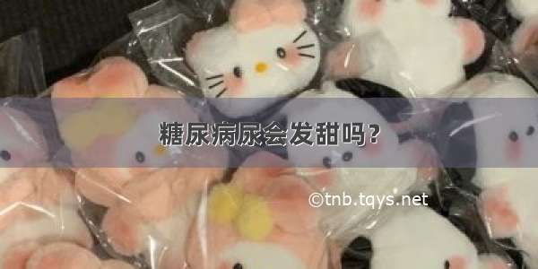 糖尿病尿会发甜吗？