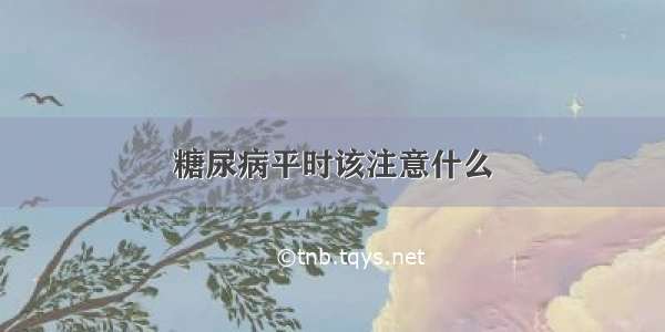 糖尿病平时该注意什么