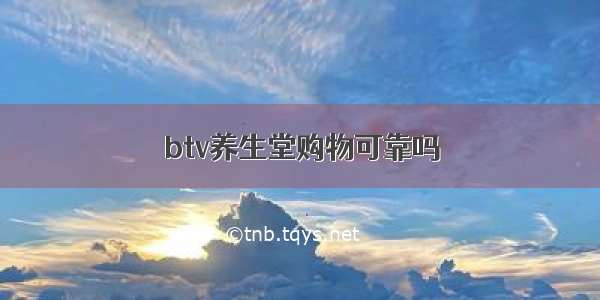 btv养生堂购物可靠吗