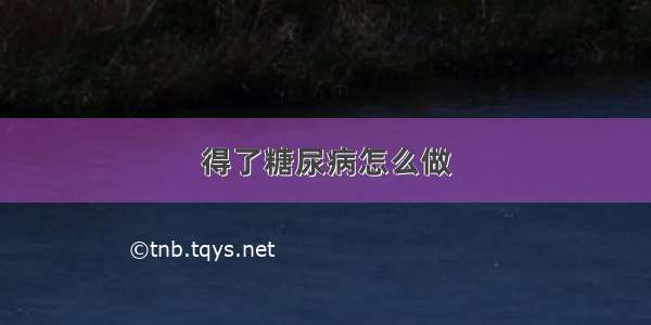 得了糖尿病怎么做