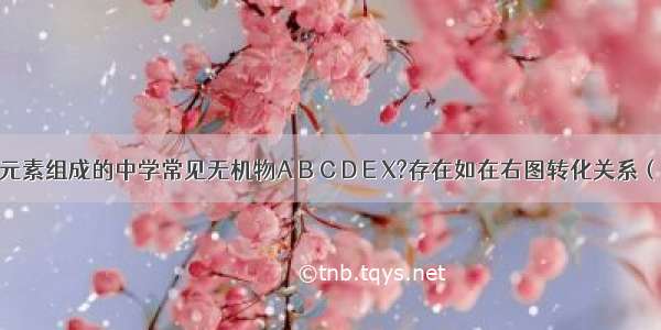 由短周期元素组成的中学常见无机物A B C D E X?存在如在右图转化关系（部分生成