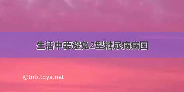 生活中要避免2型糖尿病病因