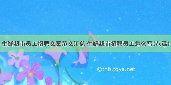 生鲜超市员工招聘文案范文汇总 生鲜超市招聘员工怎么写(八篇)