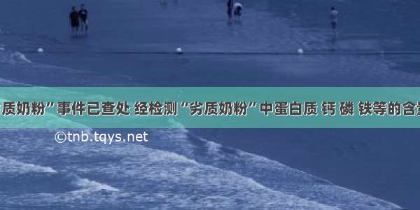 安徽“劣质奶粉”事件已查处 经检测“劣质奶粉”中蛋白质 钙 磷 铁等的含量严重不