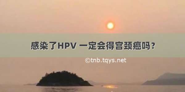 感染了HPV 一定会得宫颈癌吗？