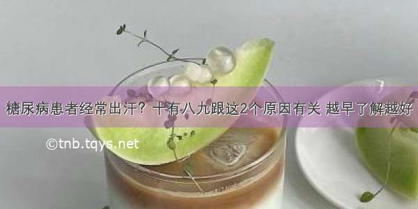 糖尿病患者经常出汗？十有八九跟这2个原因有关 越早了解越好