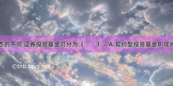 根据组织形态的不同 证券投资基金可分为（　　）。A.契约型投资基金B.成长型投资基金