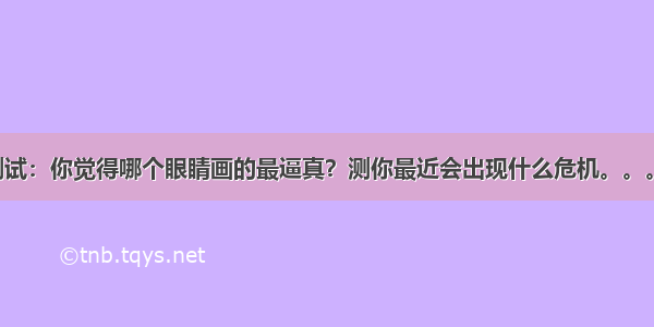 心理测试：你觉得哪个眼睛画的最逼真？测你最近会出现什么危机。。。。。。