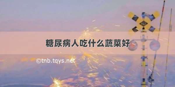 糖尿病人吃什么蔬菜好