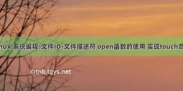 Linux 系统编程-文件IO-文件描述符 open函数的使用 实现touch命令