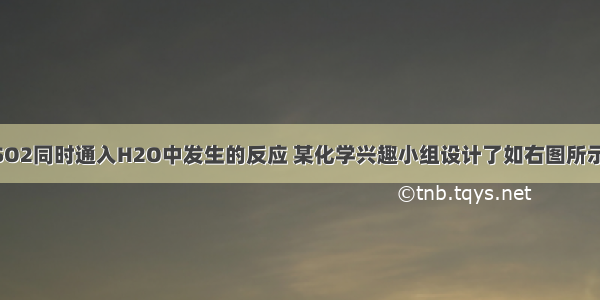 为探究Cl2 SO2同时通入H2O中发生的反应 某化学兴趣小组设计了如右图所示的实验装置