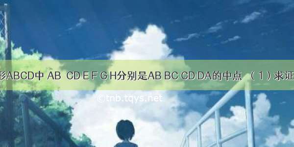 如图 梯形ABCD中 AB∥CD E F G H分别是AB BC CD DA的中点．（1）求证：四边