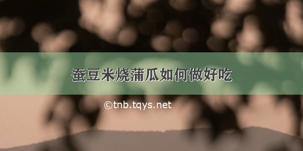 蚕豆米烧蒲瓜如何做好吃