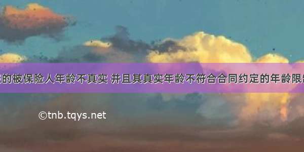 投保人申报的被保险人年龄不真实 并且其真实年龄不符合合同约定的年龄限制的 保险人