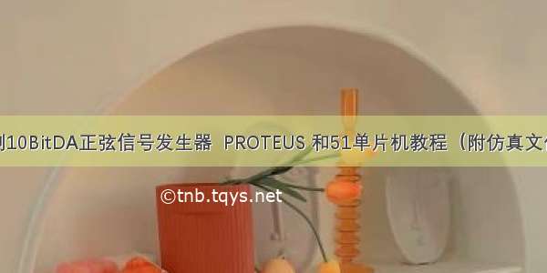 单片机控制10BitDA正弦信号发生器  PROTEUS 和51单片机教程（附仿真文件+源代码）