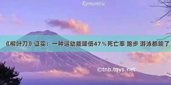 《柳叶刀》证实：一种运动能降低47％死亡率 跑步 游泳都输了