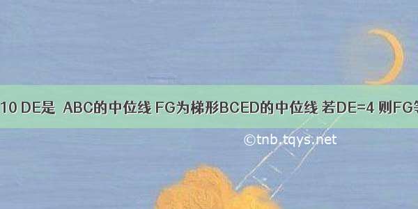 如图1-10 DE是△ABC的中位线 FG为梯形BCED的中位线 若DE=4 则FG等于图