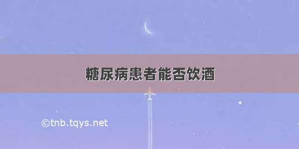 糖尿病患者能否饮酒