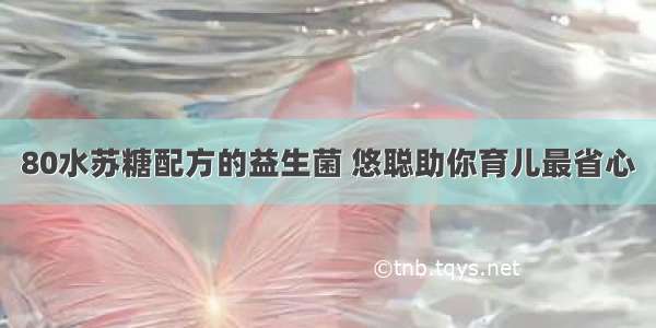 80水苏糖配方的益生菌 悠聪助你育儿最省心