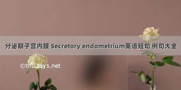 分泌期子宫内膜 Secretory endometrium英语短句 例句大全