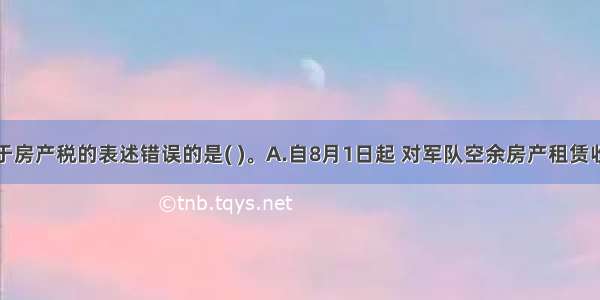 下列关于房产税的表述错误的是( )。A.自8月1日起 对军队空余房产租赁收入暂免