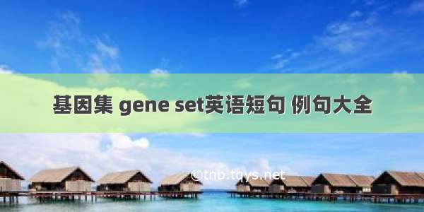 基因集 gene set英语短句 例句大全