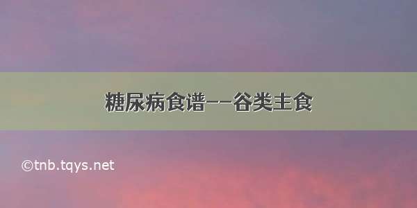 糖尿病食谱--谷类主食