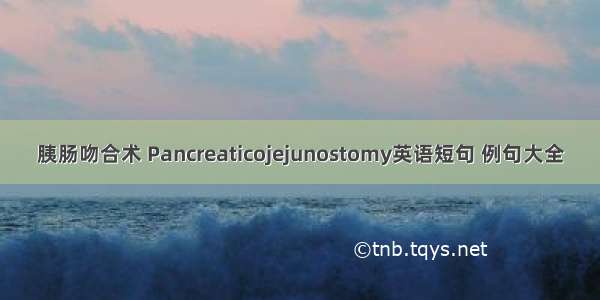 胰肠吻合术 Pancreaticojejunostomy英语短句 例句大全