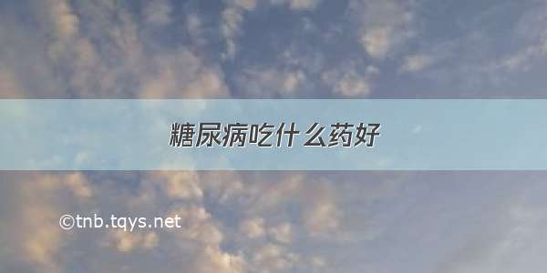 糖尿病吃什么药好