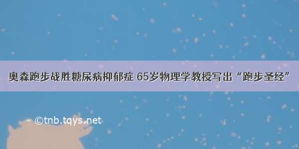 奥森跑步战胜糖尿病抑郁症 65岁物理学教授写出“跑步圣经”