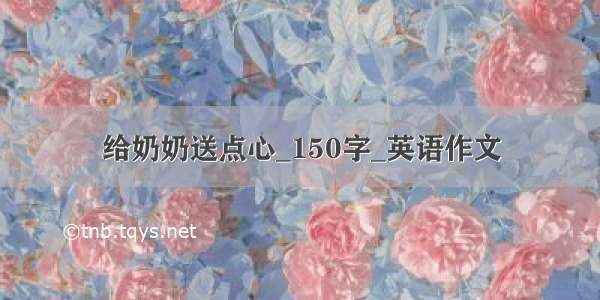 给奶奶送点心_150字_英语作文