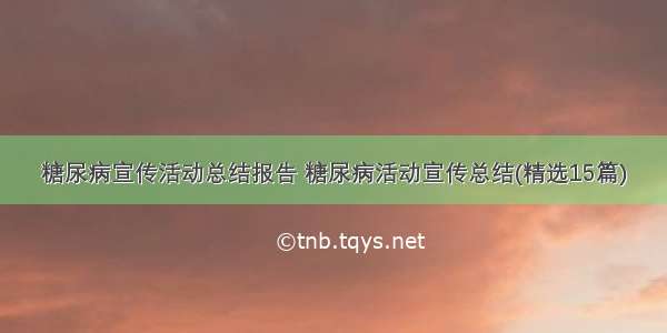 糖尿病宣传活动总结报告 糖尿病活动宣传总结(精选15篇)