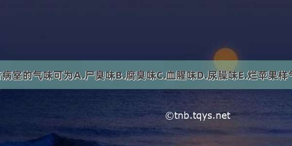 消渴病患者病室的气味可为A.尸臭味B.腐臭味C.血腥味D.尿臊味E.烂苹果样气味ABCDE