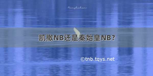 凯撒NB还是秦始皇NB？