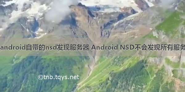 android自带的nsd发现服务器 Android NSD不会发现所有服务