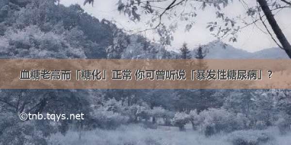 血糖老高而「糖化」正常 你可曾听说「暴发性糖尿病」？