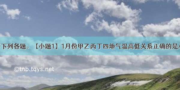 读下图 回答下列各题。【小题1】1月份甲乙丙丁四地气温高低关系正确的是A乙＞甲B．丙