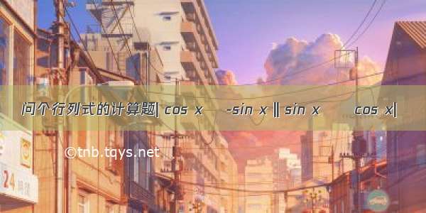 问个行列式的计算题| cos x    -sin x || sin x      cos x|