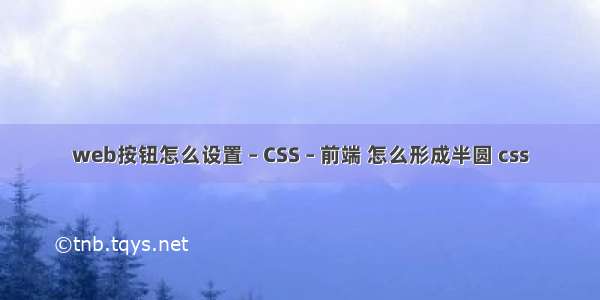 web按钮怎么设置 – CSS – 前端 怎么形成半圆 css