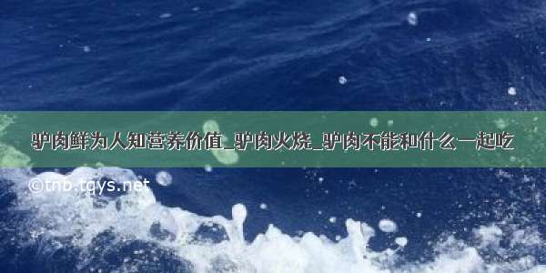 驴肉鲜为人知营养价值_驴肉火烧_驴肉不能和什么一起吃