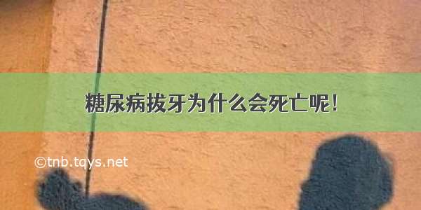 糖尿病拔牙为什么会死亡呢！