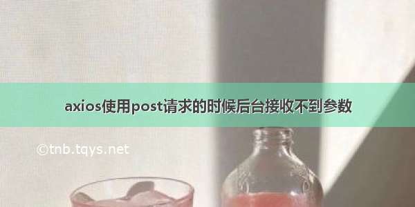 axios使用post请求的时候后台接收不到参数