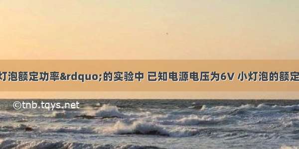 在“测定小灯泡额定功率”的实验中 已知电源电压为6V 小灯泡的额定电压为2.5V．次数